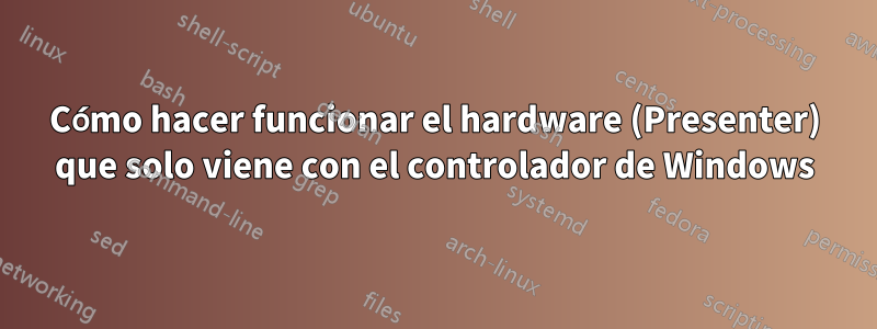 Cómo hacer funcionar el hardware (Presenter) que solo viene con el controlador de Windows