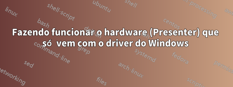 Fazendo funcionar o hardware (Presenter) que só vem com o driver do Windows