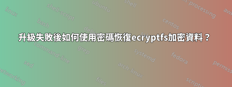 升級失敗後如何使用密碼恢復ecryptfs加密資料？