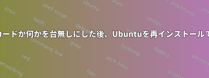 ビデオカードか何かを台無しにした後、Ubuntuを再インストールできない