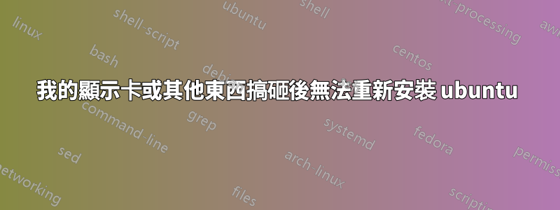 我的顯示卡或其他東西搞砸後無法重新安裝 ubuntu