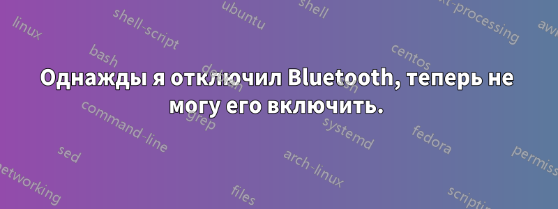 Однажды я отключил Bluetooth, теперь не могу его включить.