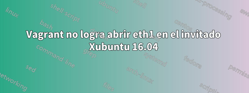 Vagrant no logra abrir eth1 en el invitado Xubuntu 16.04