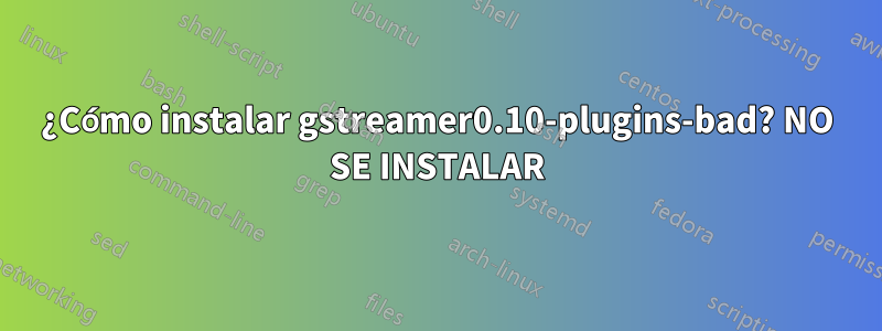 ¿Cómo instalar gstreamer0.10-plugins-bad? NO SE INSTALAR