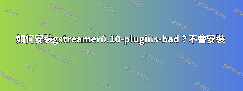 如何安裝gstreamer0.10-plugins-bad？不會安裝