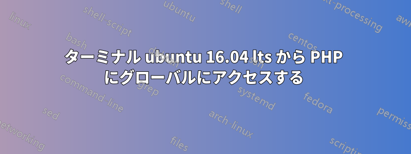 ターミナル ubuntu 16.04 lts から PHP にグローバルにアクセスする