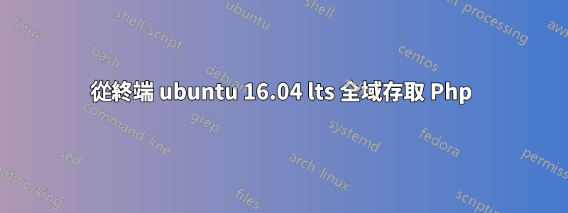 從終端 ubuntu 16.04 lts 全域存取 Php