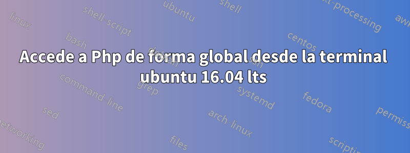 Accede a Php de forma global desde la terminal ubuntu 16.04 lts