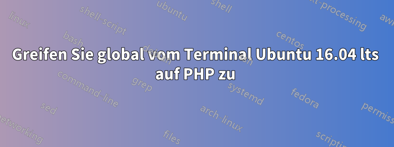 Greifen Sie global vom Terminal Ubuntu 16.04 lts auf PHP zu