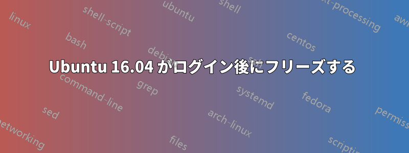 Ubuntu 16.04 がログイン後にフリーズする