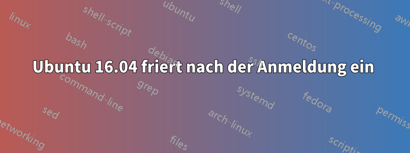 Ubuntu 16.04 friert nach der Anmeldung ein