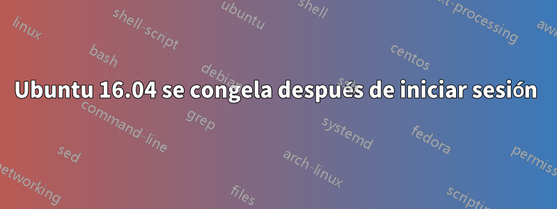 Ubuntu 16.04 se congela después de iniciar sesión