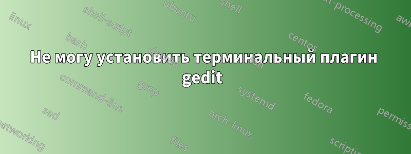 Не могу установить терминальный плагин gedit 