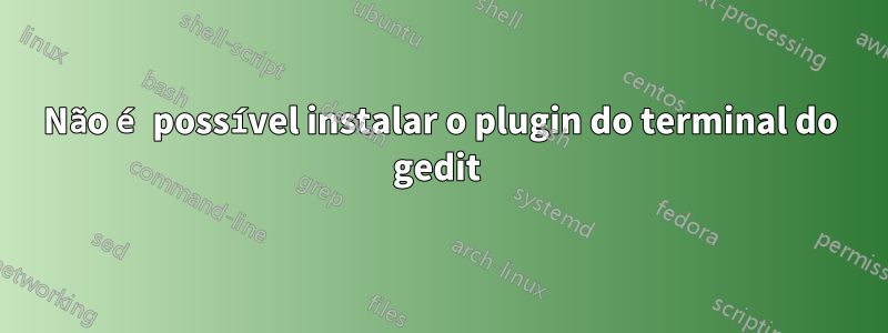 Não é possível instalar o plugin do terminal do gedit 