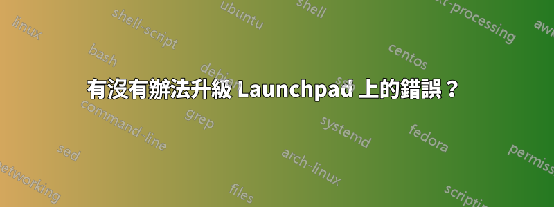 有沒有辦法升級 Launchpad 上的錯誤？