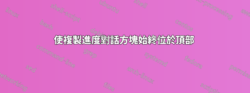 使複製進度對話方塊始終位於頂部