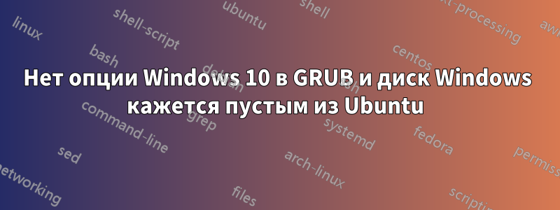 Нет опции Windows 10 в GRUB и диск Windows кажется пустым из Ubuntu 