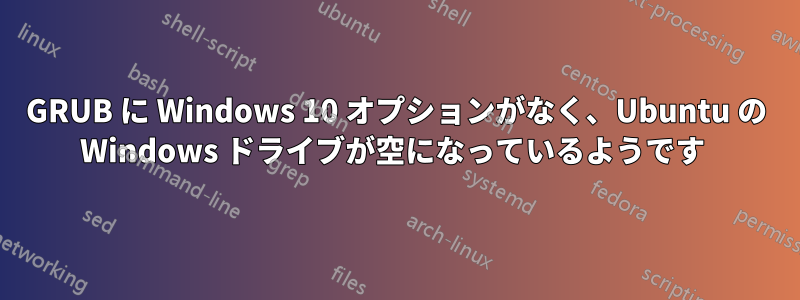 GRUB に Windows 10 オプションがなく、Ubuntu の Windows ドライブが空になっているようです 