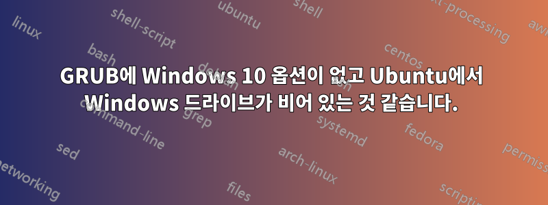 GRUB에 Windows 10 옵션이 없고 Ubuntu에서 Windows 드라이브가 비어 있는 것 같습니다.