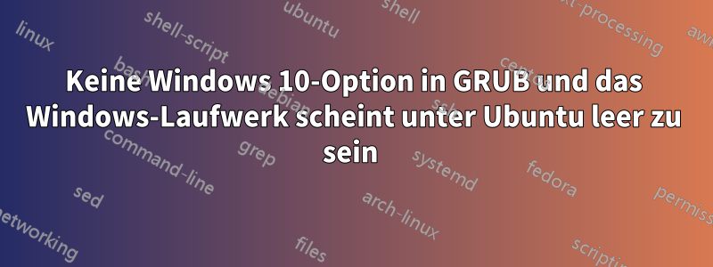 Keine Windows 10-Option in GRUB und das Windows-Laufwerk scheint unter Ubuntu leer zu sein 