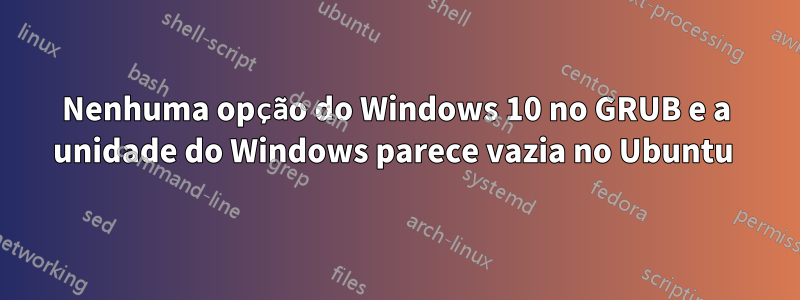 Nenhuma opção do Windows 10 no GRUB e a unidade do Windows parece vazia no Ubuntu 