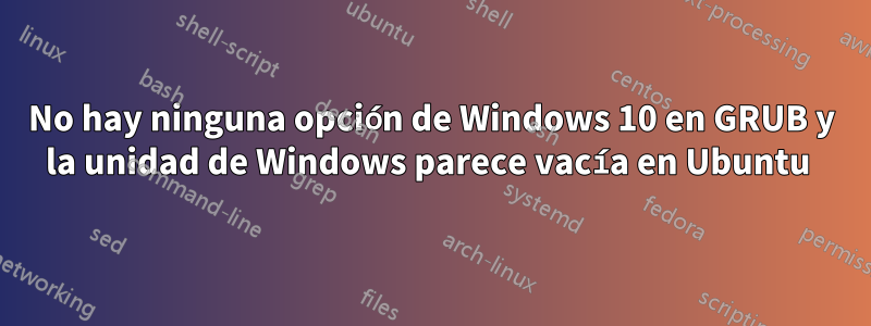 No hay ninguna opción de Windows 10 en GRUB y la unidad de Windows parece vacía en Ubuntu 