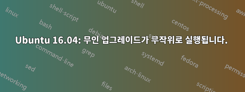 Ubuntu 16.04: 무인 업그레이드가 무작위로 실행됩니다.