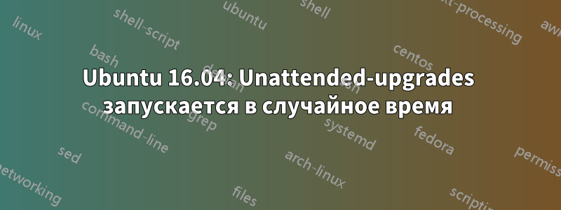 Ubuntu 16.04: Unattended-upgrades запускается в случайное время