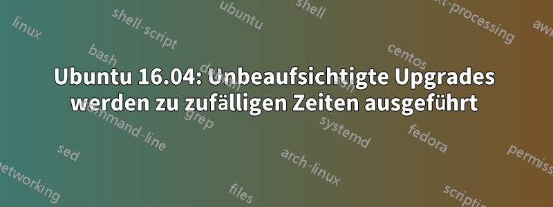 Ubuntu 16.04: Unbeaufsichtigte Upgrades werden zu zufälligen Zeiten ausgeführt