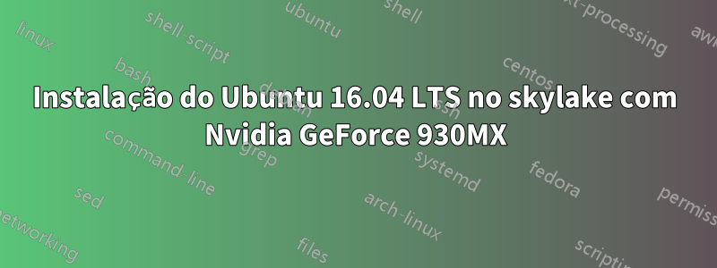 Instalação do Ubuntu 16.04 LTS no skylake com Nvidia GeForce 930MX