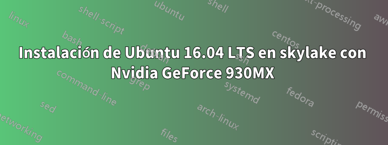 Instalación de Ubuntu 16.04 LTS en skylake con Nvidia GeForce 930MX