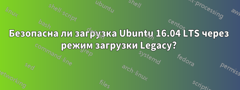 Безопасна ли загрузка Ubuntu 16.04 LTS через режим загрузки Legacy?