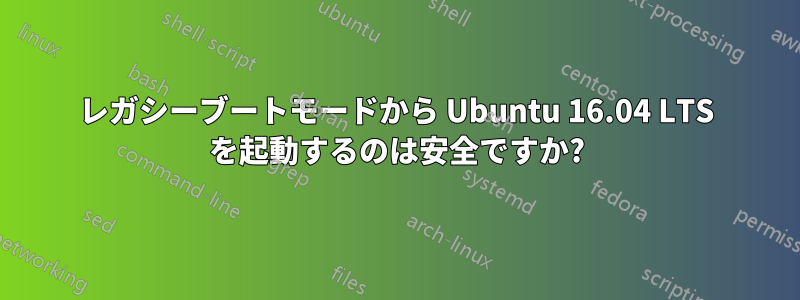 レガシーブートモードから Ubuntu 16.04 LTS を起動するのは安全ですか?