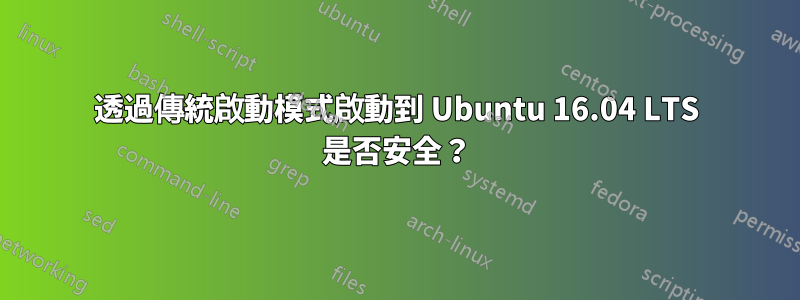 透過傳統啟動模式啟動到 Ubuntu 16.04 LTS 是否安全？