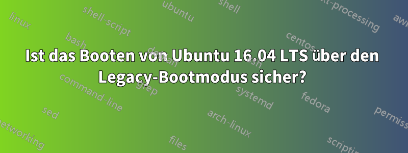 Ist das Booten von Ubuntu 16.04 LTS über den Legacy-Bootmodus sicher?