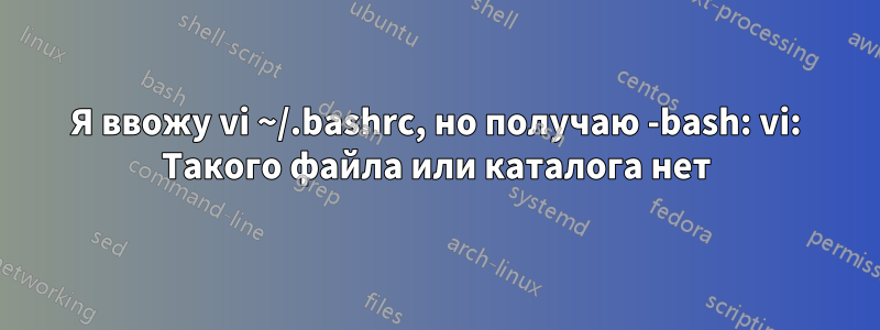 Я ввожу vi ~/.bashrc, но получаю -bash: vi: Такого файла или каталога нет