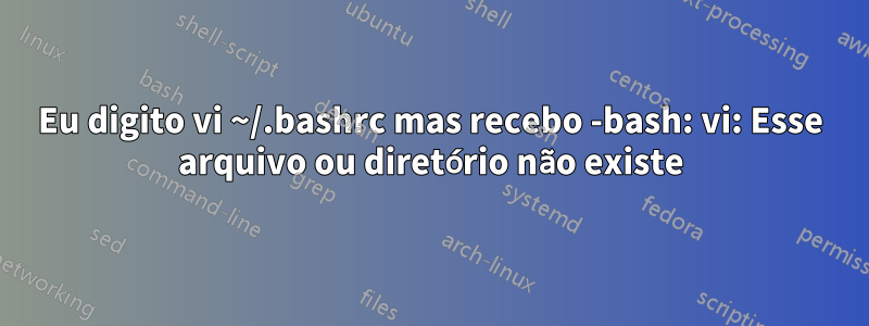 Eu digito vi ~/.bashrc mas recebo -bash: vi: Esse arquivo ou diretório não existe