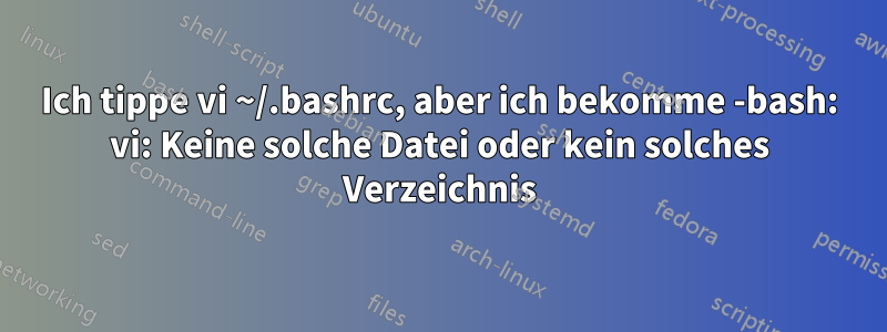 Ich tippe vi ~/.bashrc, aber ich bekomme -bash: vi: Keine solche Datei oder kein solches Verzeichnis