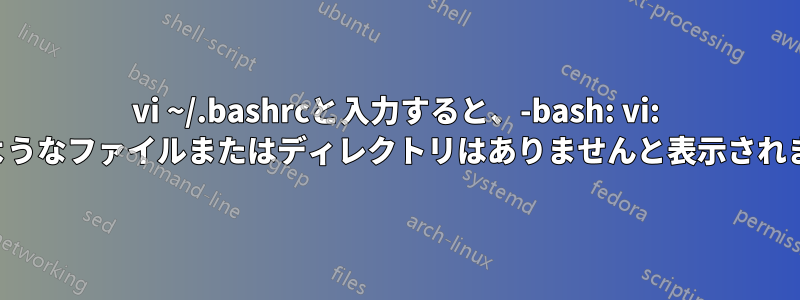 vi ~/.bashrcと入力すると、-bash: vi: そのようなファイルまたはディレクトリはありませんと表示されます。