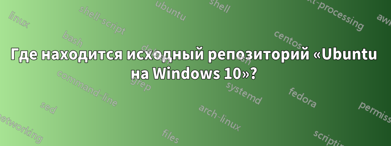 Где находится исходный репозиторий «Ubuntu на Windows 10»?