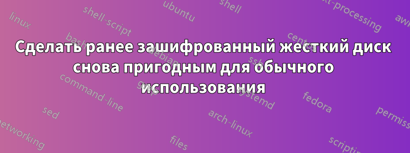 Сделать ранее зашифрованный жесткий диск снова пригодным для обычного использования