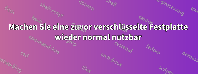 Machen Sie eine zuvor verschlüsselte Festplatte wieder normal nutzbar