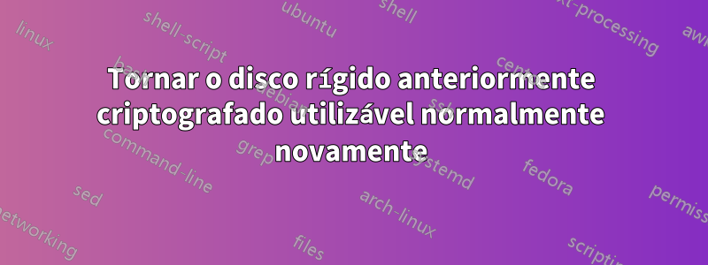 Tornar o disco rígido anteriormente criptografado utilizável normalmente novamente