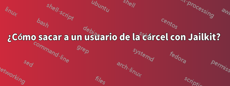 ¿Cómo sacar a un usuario de la cárcel con Jailkit?