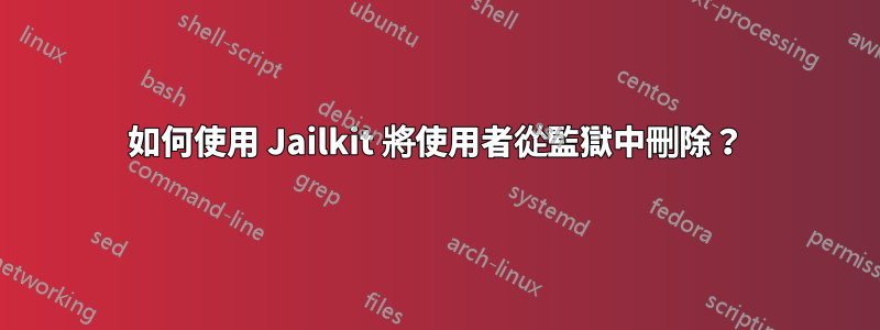 如何使用 Jailkit 將使用者從監獄中刪除？