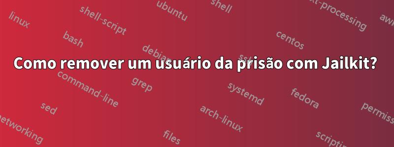 Como remover um usuário da prisão com Jailkit?