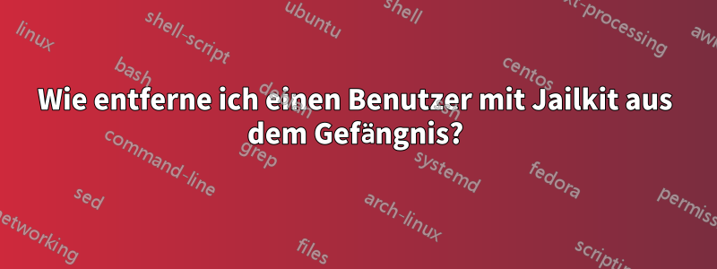 Wie entferne ich einen Benutzer mit Jailkit aus dem Gefängnis?