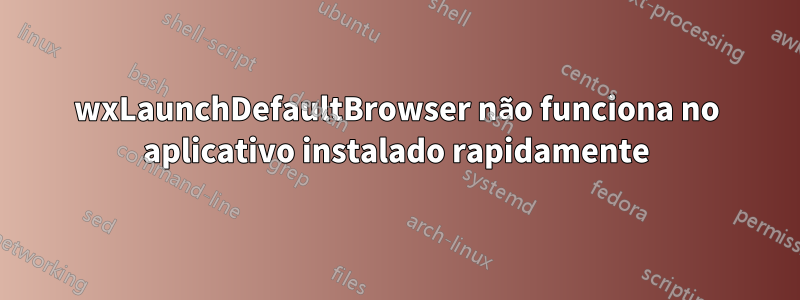 wxLaunchDefaultBrowser não funciona no aplicativo instalado rapidamente