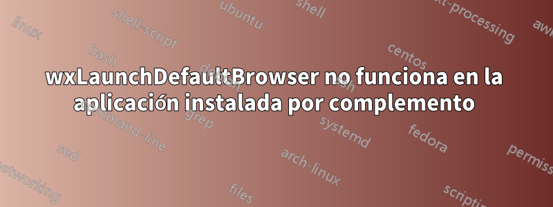 wxLaunchDefaultBrowser no funciona en la aplicación instalada por complemento