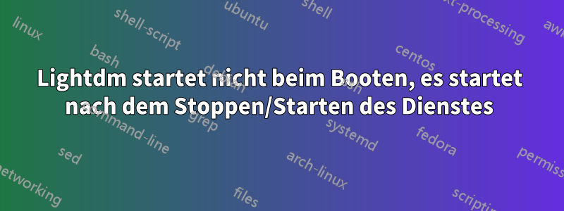 Lightdm startet nicht beim Booten, es startet nach dem Stoppen/Starten des Dienstes